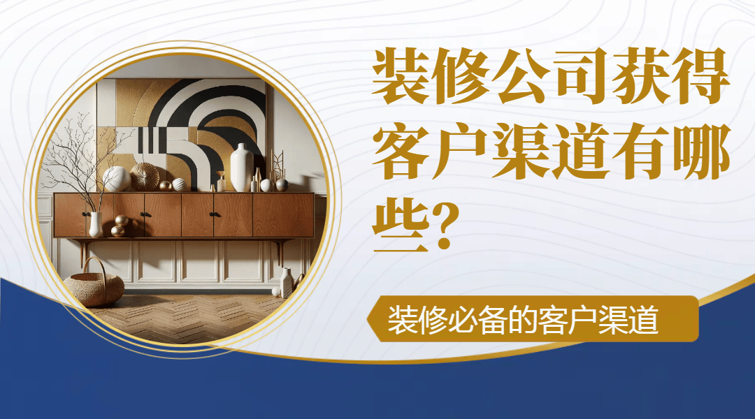 装修公司获得客户渠道有哪浩瀚体育app下载些？必备的客户渠道(图1)